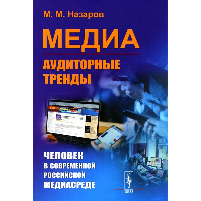 

Медиа: Аудиторные тренды. Человек в современной российской медиасреде. Назаров М.М.