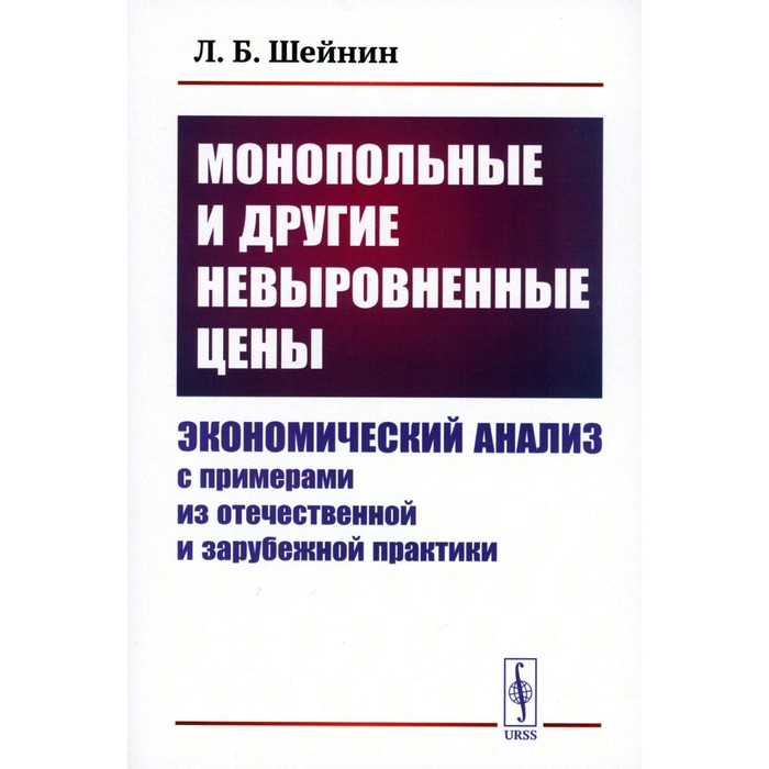 

Монопольные и другие невыровненные цены. Экономический анализ с примерами из отечественной и зарубежной практики. Шейнин Л.Б.