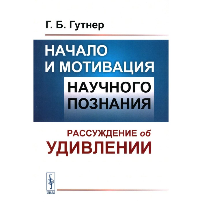 

Начало и мотивация научного познания. Рассуждение об удивлении. 3-е издание, стереотипное. Гутнер Г.Б.