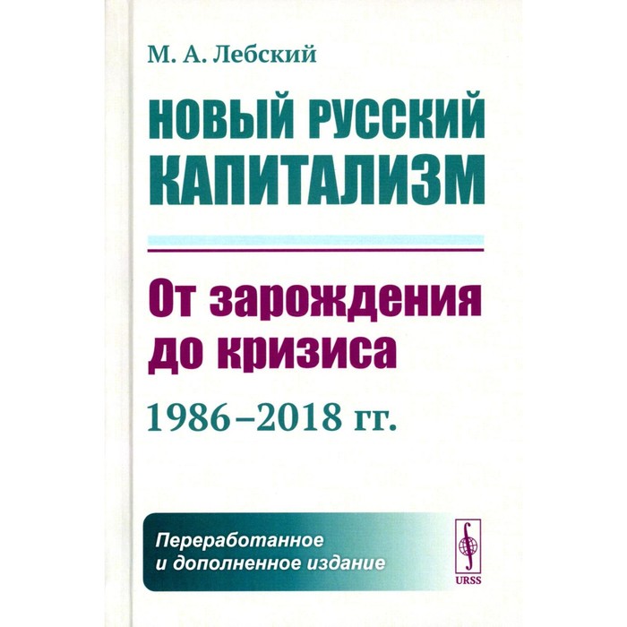 

Новый русский капитализм. От зарождения до кризиса (1986–2018 гг.) 2-е издание, переработанное и дополненное. Лебский М.А.