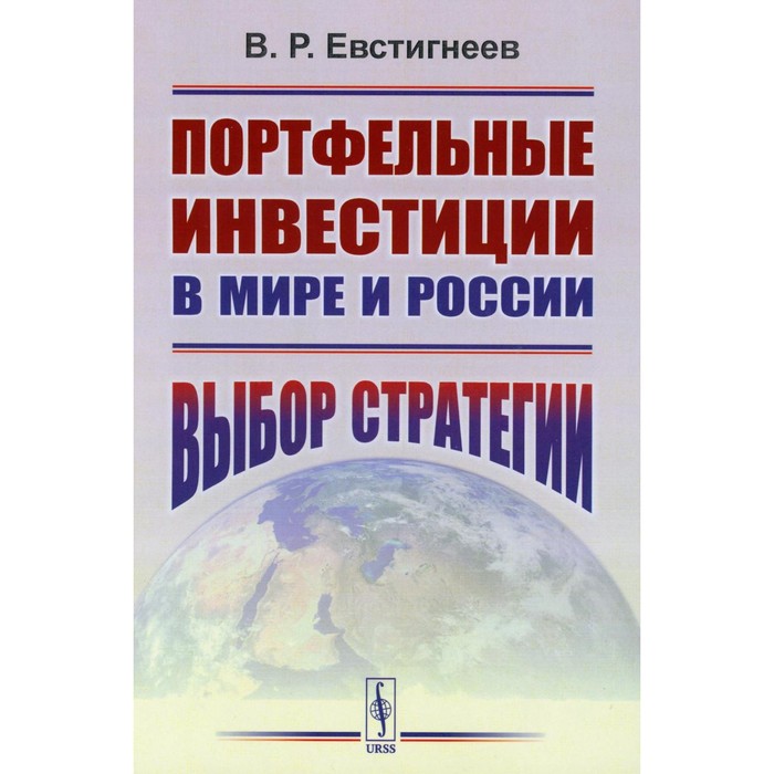 

Портфельные инвестиции в мире и России. Выбор стратегии. Евстигнеев В.Р.