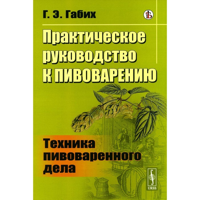 

Практическое руководство к пивоварению. Техника пивоваренного дела. Габих Г.Э.