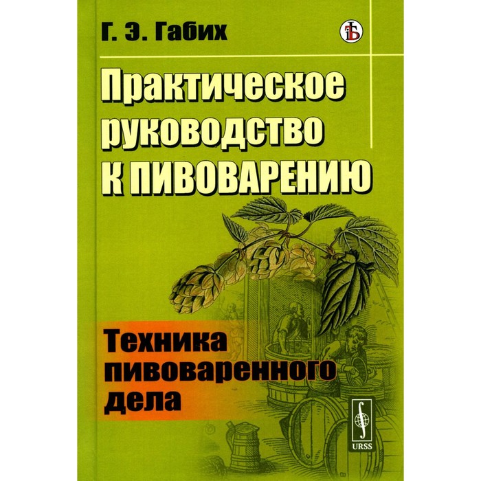 

Практическое руководство к пивоварению. Техника пивоваренного дела. Габих Г.Э.
