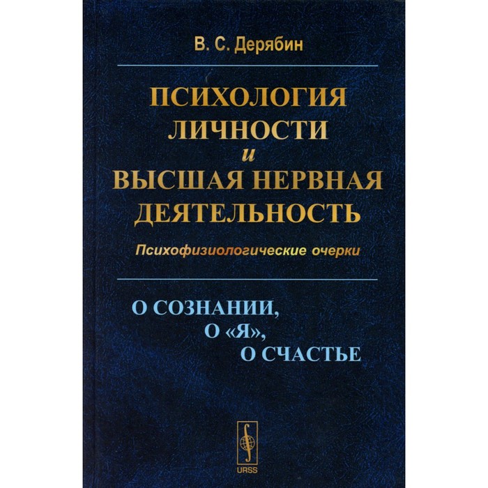 

Психология личности и высшая нервная деятельность. О сознании, о «я», о счастье. Психофизиологические очерки. Дерябин В.С.