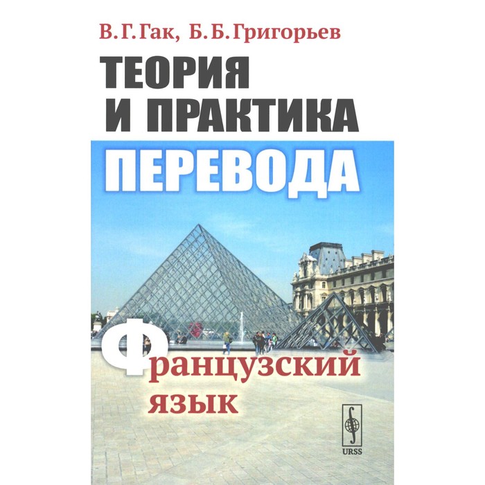 

Теория и практика перевода. Французский язык. Учебное пособие. 12-е издание, стереотипное. Гак В.Г., Григорьев Б.Б.