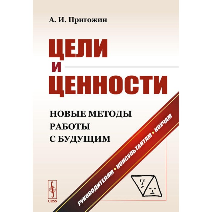 

Цели и ценности. Новые методы работы с будущим. Руководителям. Консультантам. Коучам. Пригожин А.И.