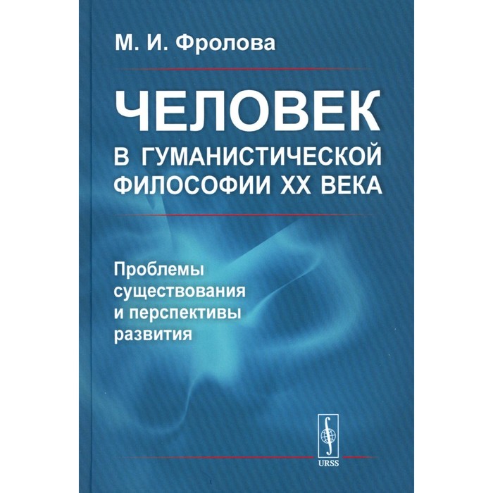 

Человек в гуманистической философии XX века: проблемы существования и перспективы развития. Фролова М.И.