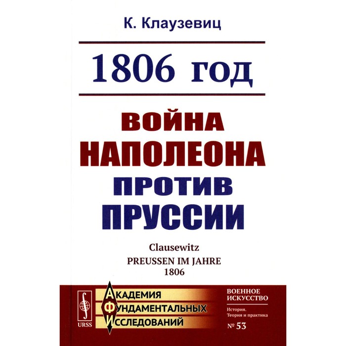 

1806 год. Война Наполеона против Пруссии. 2-е издание, стереотипное. Клаузевиц К. фон