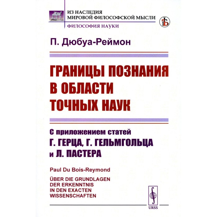 

Границы познания в области точных наук. С приложением статей Г.Герца, Г.Гельмгольца и Л.Пастера. Дюбуа-Реймон П.Д.Г.