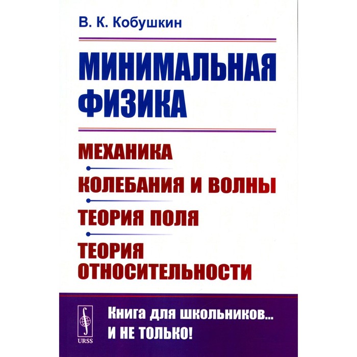 Минимальная физика. Механика. Колебания и волны. Теория поля. Теория относительности. 2-е издание. Кобушкин В.К. гуц а хроногеометрия аксиоматическая теория относительности