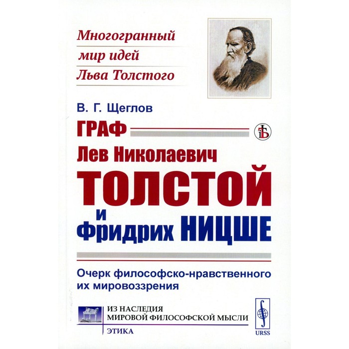 

Граф Лев Николаевич Толстой и Фридрих Ницше. Очерк философско-нравственного их мировоззрения. Щеглов В.Г.