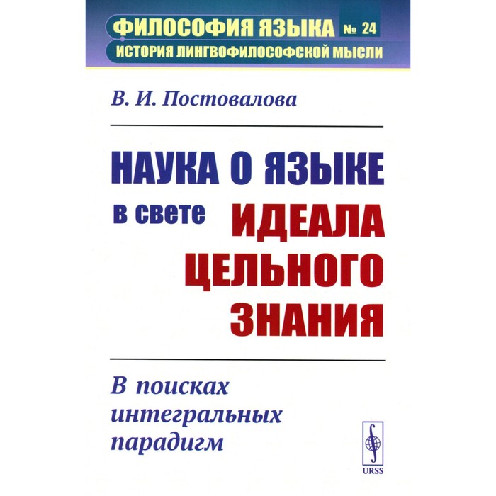 

Наука о языке в свете идеала цельного знания: В поисках интегральных парадигм. Постовалова В.И.