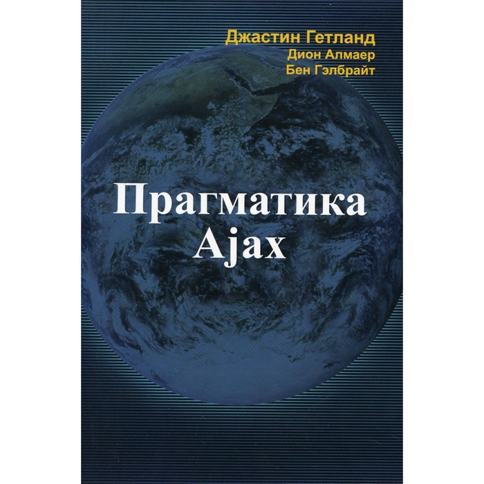 Прагматика Ajax. Гетланд Дж., Гэлбрайт Б., Алмаер Д. гетланд джастин прагматика ajax