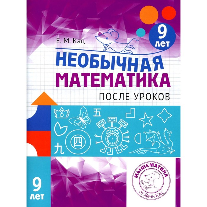 

Необычная математика после уроков. Для детей 9 лет. 3-е издание, стереотипное. Кац Е.М.