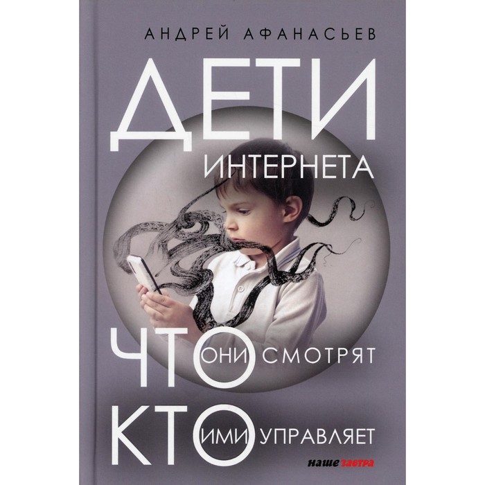 

Дети интернета, что они смотрят и кто ими управляет. 2 е издание, дополненное и исправленное. Афанасьев А.А.