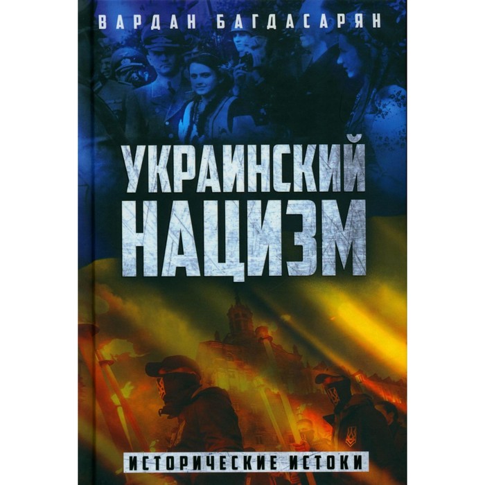 

Украинский нацизм. Исторические истоки. Багдасарян В.Э.