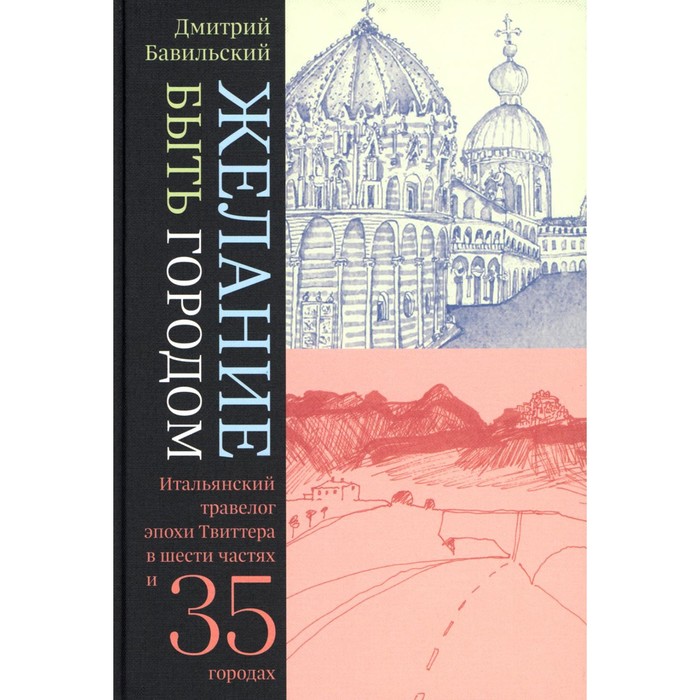 Желание быть городом. Итальянский травелог эпохи Твиттера в шести частях и тридцати пяти городах. 2-е издание. Бавильский Д. бавильский дмитрий желание быть городом итальянский травелог эпохи твиттера в шести частях и тридцати пяти городах
