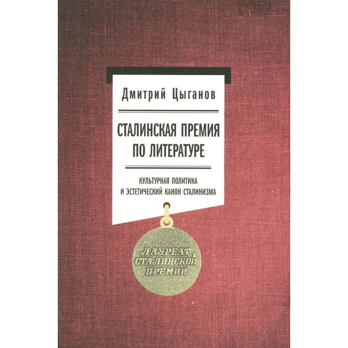 

Сталинская премия по литературе. Культурная политика и эстетический канон сталинизма. Цыганов Д.А.