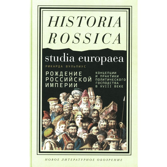 

Рождение Российской империи. Концепции и практики политического господства в XVIII веке. Вульпиус Р.