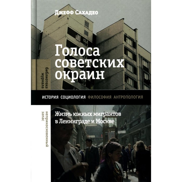 

Голоса советских окраин. Жизнь южных мигрантов в Ленинграде и Москве. Сахадео Д.