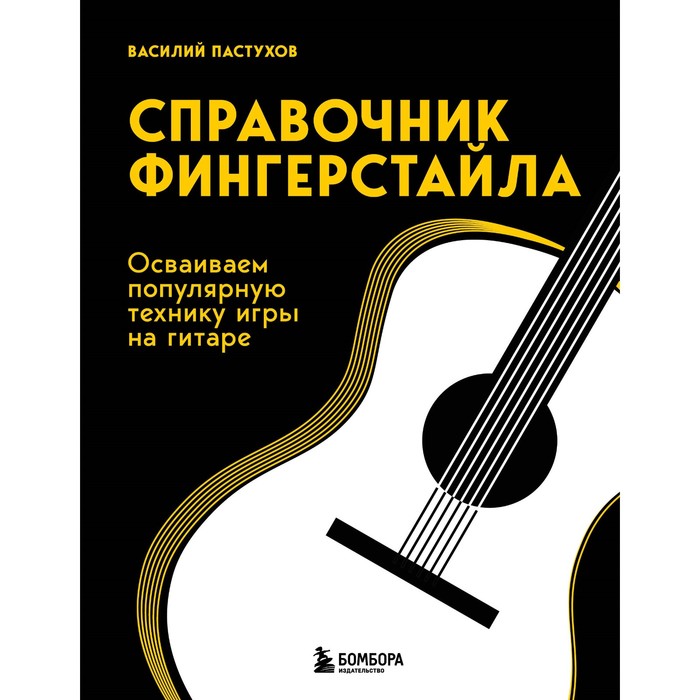 

Справочник фингерстайла: осваиваем популярную технику игры на гитаре. Пастухов В.