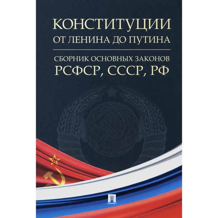 

Конституции от Ленина до Путина. Сборник основных законов РСФСР, СССР, РФ