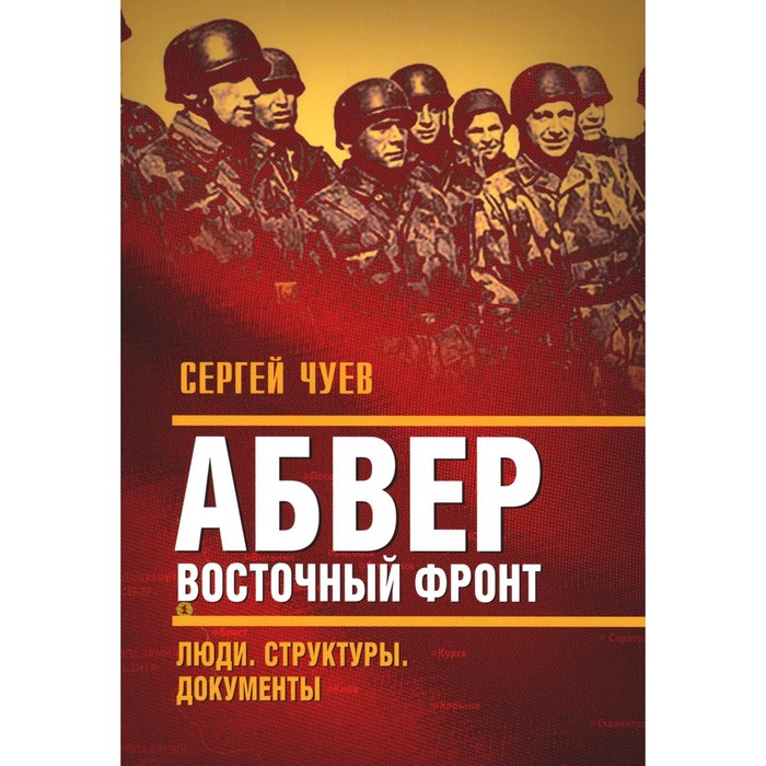 Абвер. Восточный фронт. Люди. Структуры. Документы. Чуев С.Г.