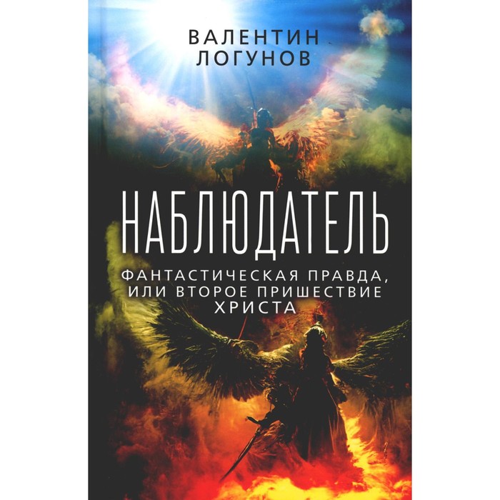 Наблюдатель. Фантастическая правда, или Второе пришествие Христа. Логунов В.А.