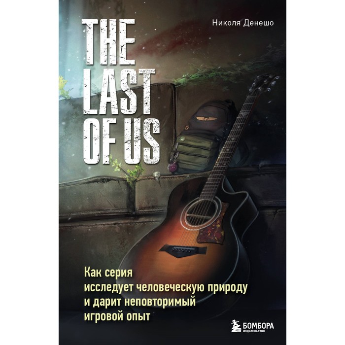 The Last of Us. Как серия исследует человеческую природу и дарит неповторимый игровой опыт. Денешо Н.