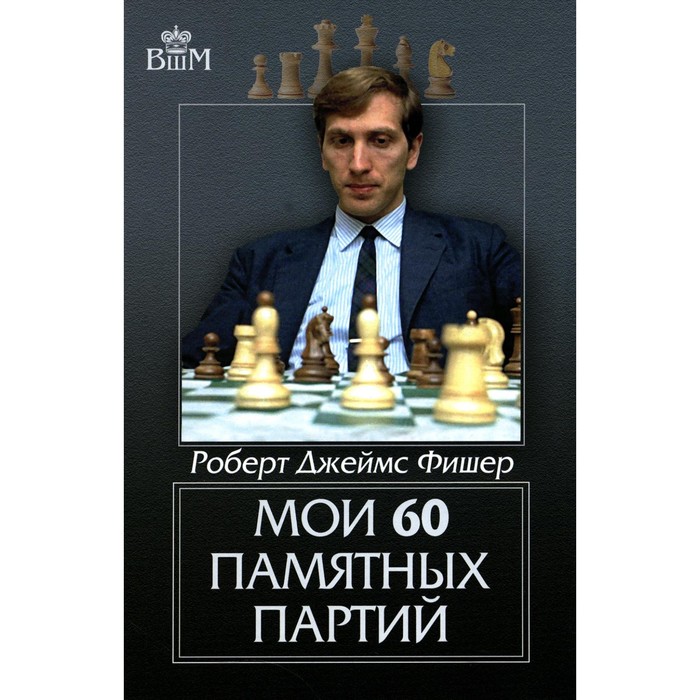 Мои 60 памятных партий. Фишер Р.Дж. фишер бобби мои 60 памятных партий