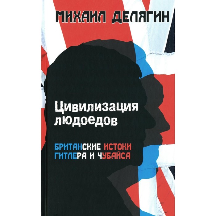 

Цивилизация людоедов: британские истоки Гитлера и Чубайса. Делягин М.Г.