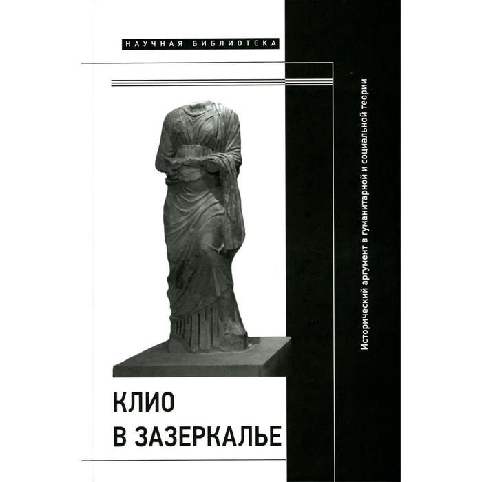 

Клио в зазеркалье. Исторический аргумент в гуманитарной и социальной теории. Коллективная монография