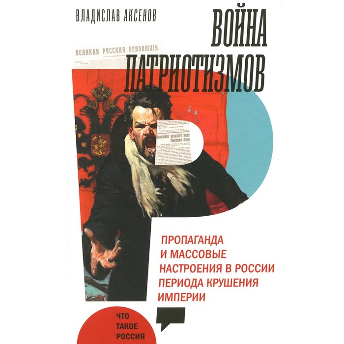 

Война патриотизмов. Пропаганда и массовые настроения в России периода крушения империи. Аксенов В.Б.