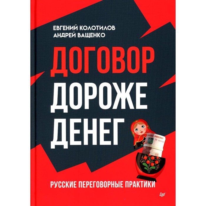 

Договор дороже денег. Русские переговорные практики. Колотилов Е.А., Ващенко А.А.