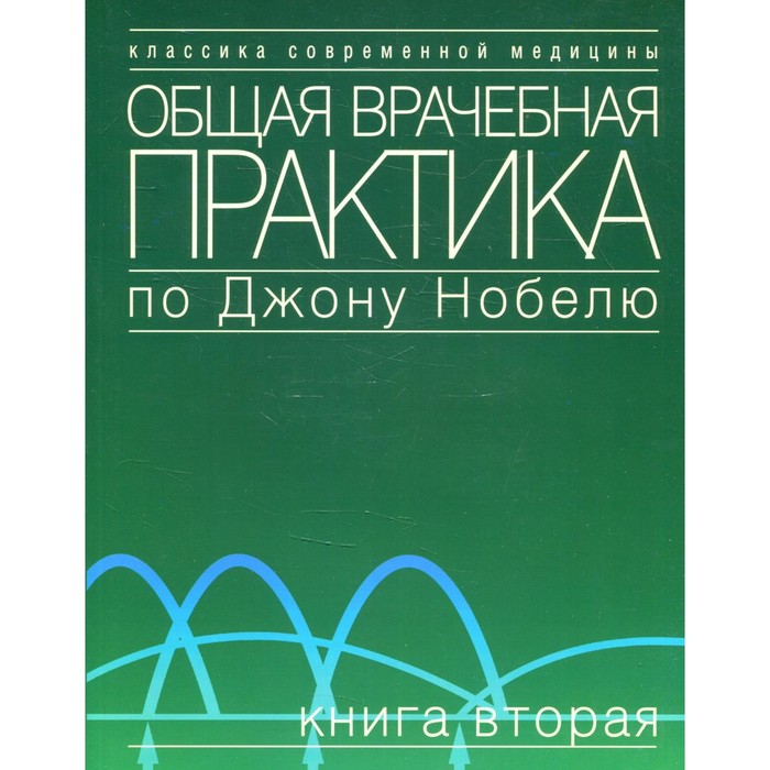 Общая врачебная практика по Джону Нобелю. Книга 2. Под ред. Нобеля Дж. общая врачебная практика по джону нобелю книга 2