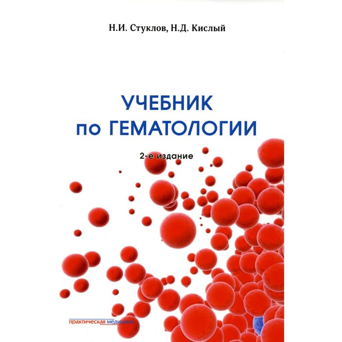 

Учебник по гематологии. 2-е издание, дополненное и переработанное. Стуклов Н.И., Кислый Н.Д.