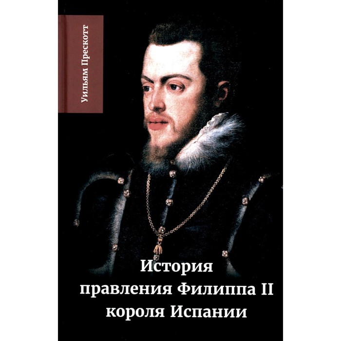

История правления Филиппа II, короля Испании. Часть 2. Прескотт У.
