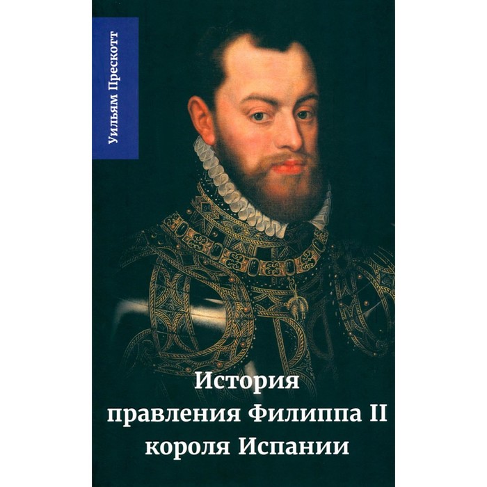 

История правления Филиппа II, короля Испании. Часть 3. Прескотт У.