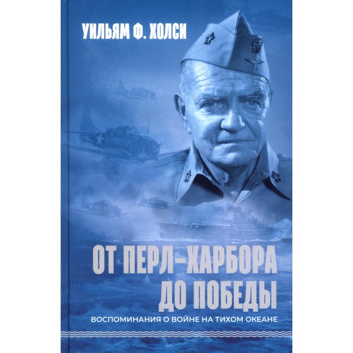 

От Перл-Харбора до победы. Воспоминания о войне на Тихом океане. Холси У.Ф.