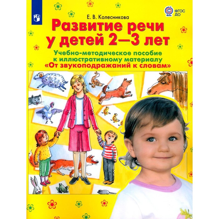 От звукоподражаний к словам. Развитие речи у детей 2-3 лет. Учебно-методическое пособие к иллюстративному материалу. 2-е издание, стереотипное. Колесникова Е.В. развитие речи у детей к иллюстративному материалу от звукоподражаний к словам 2 3 лет фгос до