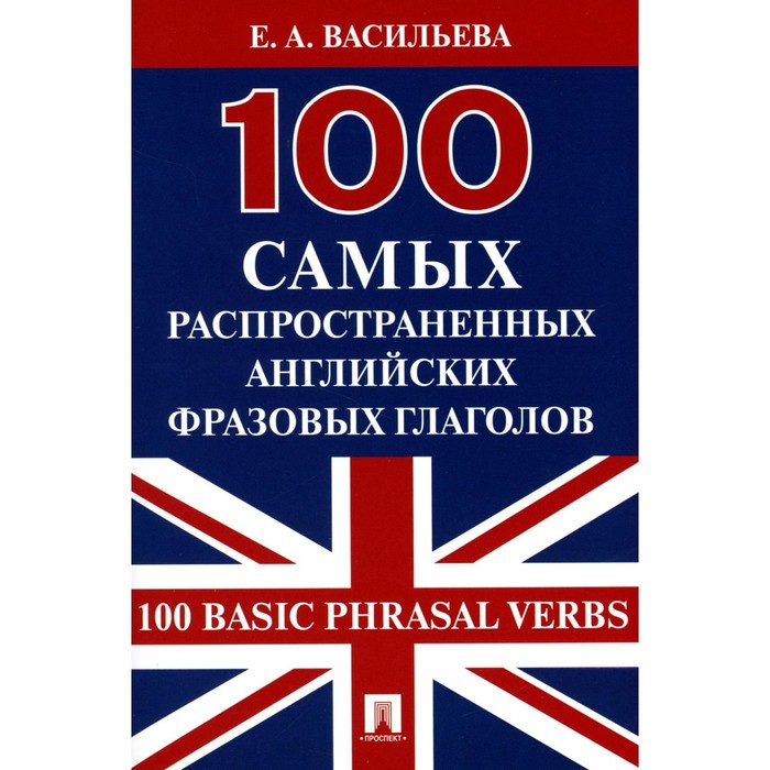 100 самых распространенных английских фразовых глаголов. 100 Basic Phrasal Verbs. Васильева Е.А.