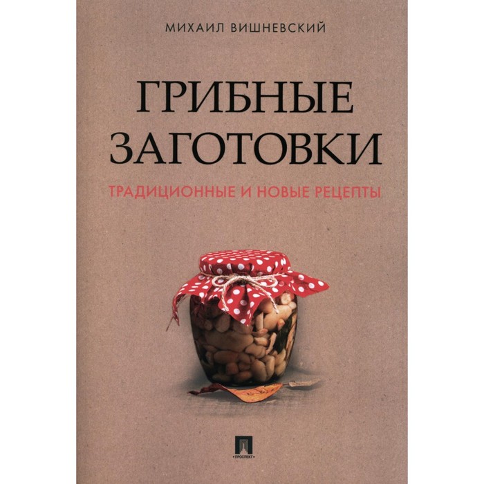 Грибные заготовки. Традиционные и новые рецепты. Вишневский М.В.