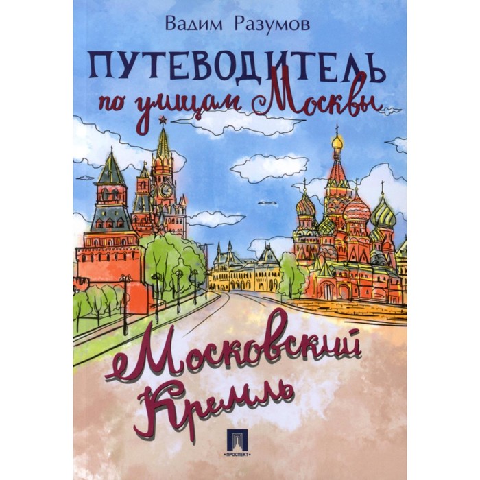 Путеводитель по улицам Москвы. Московский Кремль. Разумов В.А. зубанова надежда андреевна муковоз анна сергеевна орлова екатерина альбертовна путеводитель по улицам москвы усадьба кусково