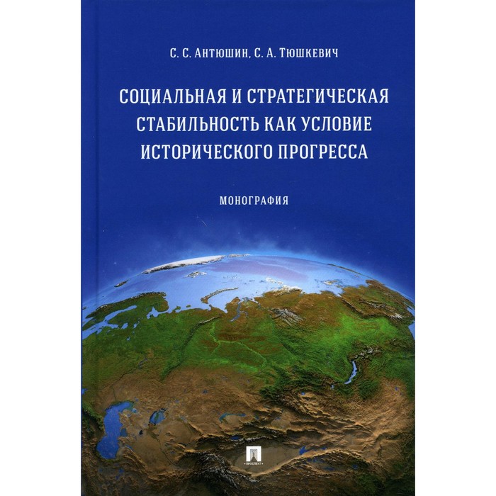 

Социальная и стратегическая стабильность как условие исторического прогресса. Монография. Антюшин С.С., Тюшкевич С.А.