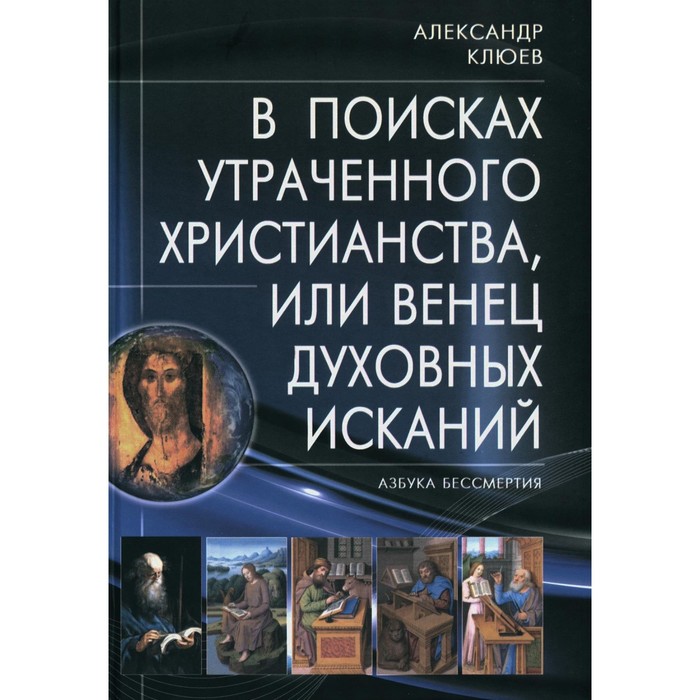 

В поисках утраченного Христианства, или Венец духовных исканий. 3-е издание, исправленное и дополненное. Клюев А.В.