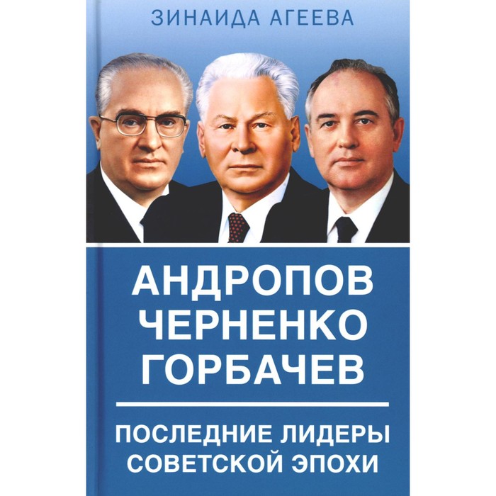 Андропов. Черненко. Горбачев. Последние лидеры советской эпохи. Агеева З.М. агеева ю собеседование в рекрутинге коммуникативные стратегии и тактики монография агеева