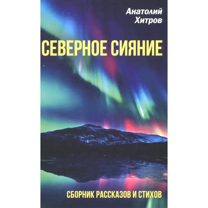 

Северное сияние. Сборник рассказов и стихов. Хитров А.Н.