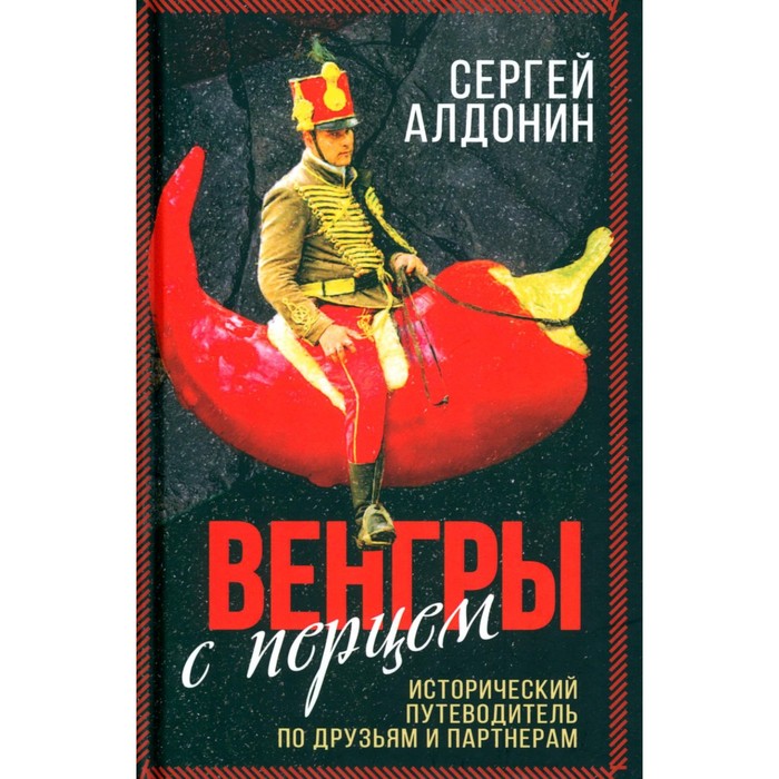 

Венгры с перцем. Исторический путеводитель по друзьям и партнерам. Алдонин С.В.