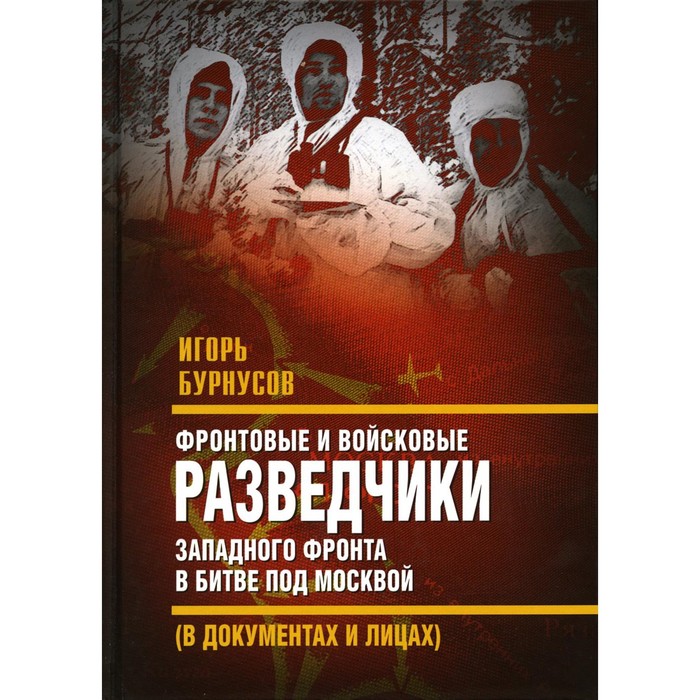 

Фронтовые и войсковые разведчики Западного фронта в битве под Москвой. Бурнусов И.Л.