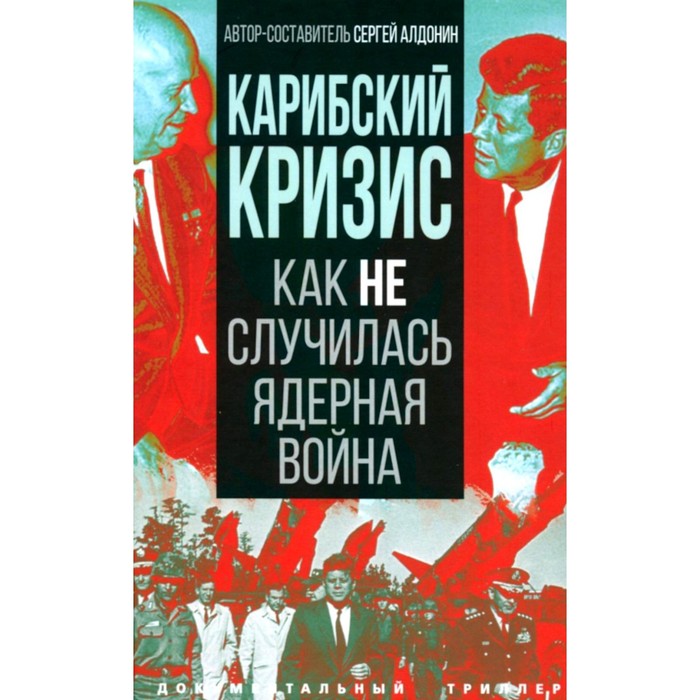 

Карибский кризис. Как не случилась ядерная война. Алдонин С.В.